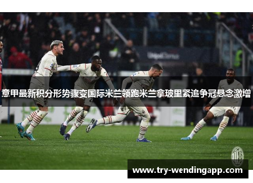 意甲最新积分形势骤变国际米兰领跑米兰拿玻里紧追争冠悬念激增 意甲最新积分形势骤变国际米兰领跑米兰拿玻里紧追争冠悬念激增