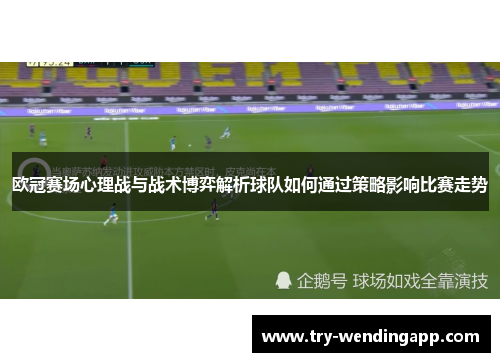 欧冠赛场心理战与战术博弈解析球队如何通过策略影响比赛走势 欧冠赛场心理战与战术博弈解析球队如何通过策略影响比赛走势