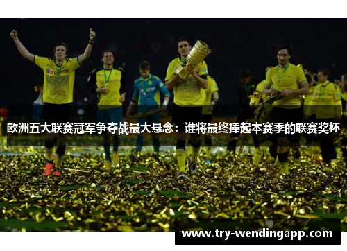 欧洲五大联赛冠军争夺战最大悬念：谁将最终捧起本赛季的联赛奖杯