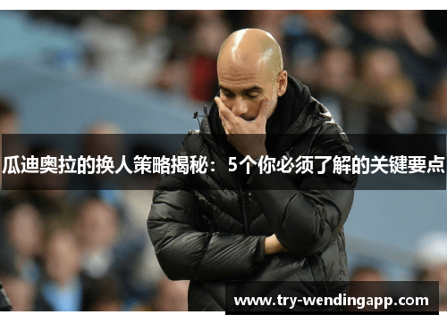 瓜迪奥拉的换人策略揭秘：5个你必须了解的关键要点