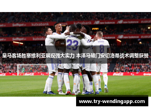 皇马客场胜塞维利亚展现强大实力 本泽马破门安切洛蒂战术调整获赞 皇马客场胜塞维利亚展现强大实力 本泽马破门安切洛蒂战术调整获赞