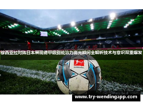 穆西亚拉对阵日本展现德甲级别统治力高光瞬间全解析技术与意识双重爆发