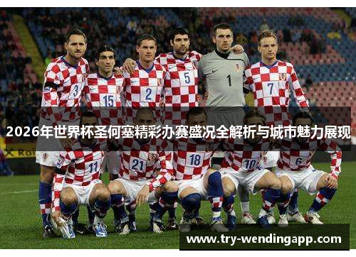 2026年世界杯圣何塞精彩办赛盛况全解析与城市魅力展现 2026年世界杯圣何塞精彩办赛盛况全解析与城市魅力展现