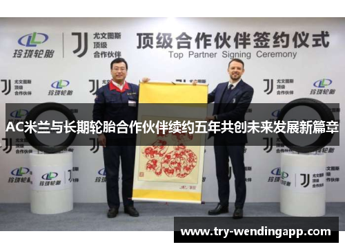 AC米兰与长期轮胎合作伙伴续约五年共创未来发展新篇章 AC米兰与长期轮胎合作伙伴续约五年共创未来发展新篇章