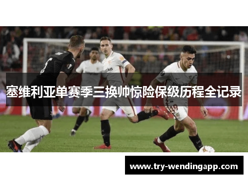 塞维利亚单赛季三换帅惊险保级历程全记录