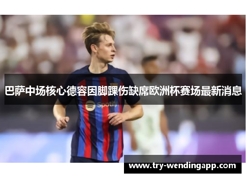 巴萨中场核心德容因脚踝伤缺席欧洲杯赛场最新消息