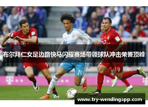 布尔拜仁女足边路快马闪耀赛场带领球队冲击荣誉顶峰