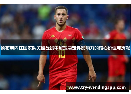 德布劳内在国家队关键战役中展现决定性影响力的核心价值与贡献