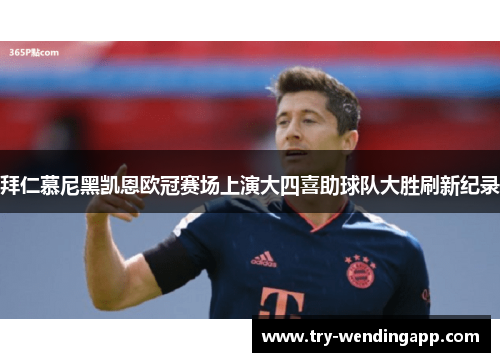 拜仁慕尼黑凯恩欧冠赛场上演大四喜助球队大胜刷新纪录