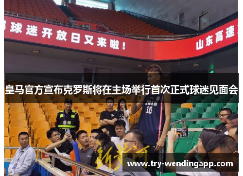 皇马官方宣布克罗斯将在主场举行首次正式球迷见面会