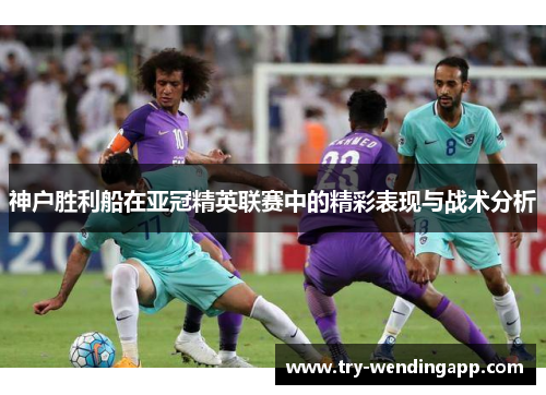 神户胜利船在亚冠精英联赛中的精彩表现与战术分析