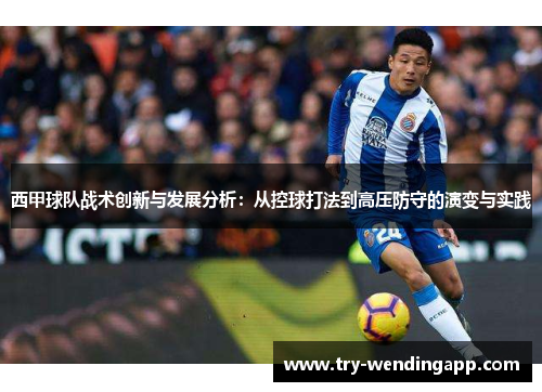 西甲球队战术创新与发展分析：从控球打法到高压防守的演变与实践