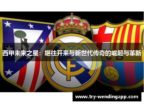 西甲未来之星：继往开来与新世代传奇的崛起与革新