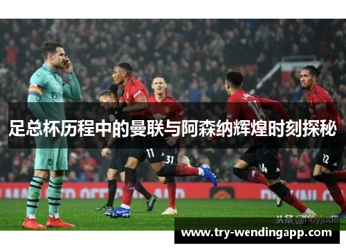 足总杯历程中的曼联与阿森纳辉煌时刻探秘