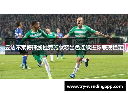 云达不莱梅锋线杜克施状态出色连续进球表现稳定 云达不莱梅锋线杜克施状态出色连续进球表现稳定