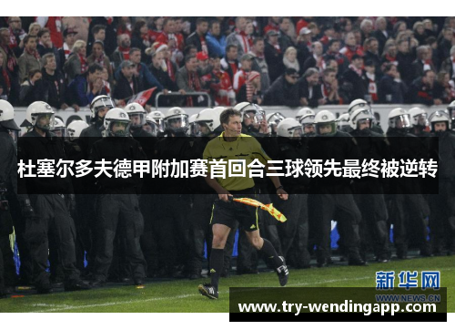 杜塞尔多夫德甲附加赛首回合三球领先最终被逆转